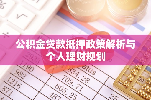 网点公积金贷款抵押政策解析与个人理财规划