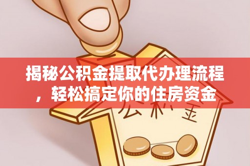 网点揭秘公积金提取代办理流程，轻松搞定你的住房资金