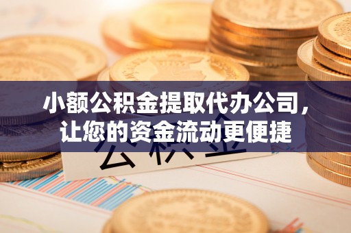 网点小额公积金提取代办公司，让您的资金流动更便捷