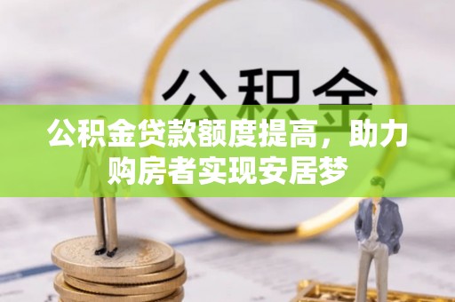 网点公积金贷款额度提高，助力购房者实现安居梦