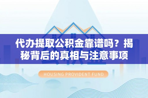 网点代办提取公积金靠谱吗？揭秘背后的真相与注意事项