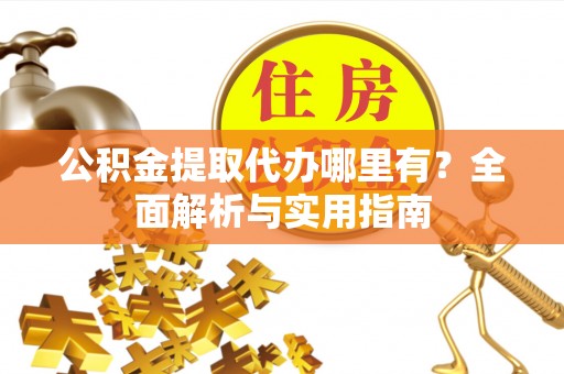 网点公积金提取代办哪里有？全面解析与实用指南
