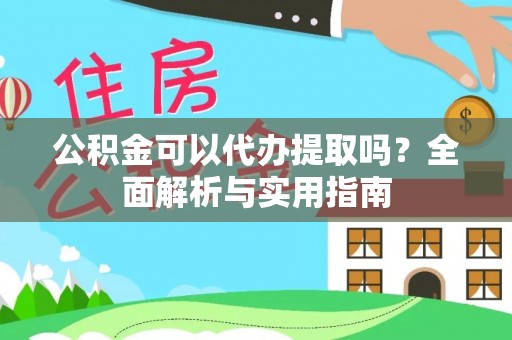网点公积金可以代办提取吗？全面解析与实用指南