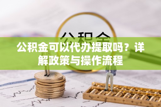 网点公积金可以代办提取吗？详解政策与操作流程