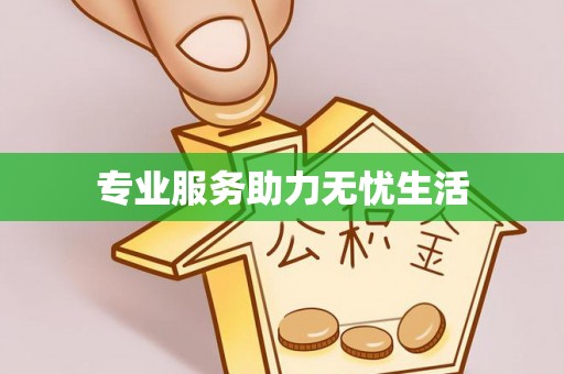 网点专业服务助力无忧生活