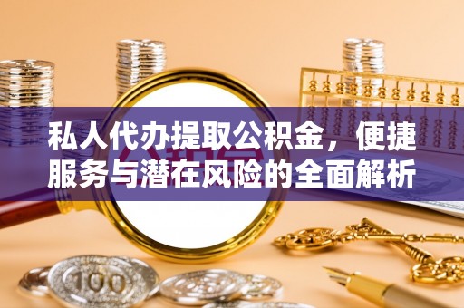 网点私人代办提取公积金，便捷服务与潜在风险的全面解析