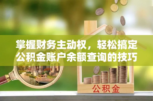 网点掌握财务主动权，轻松搞定公积金账户余额查询的技巧与方法