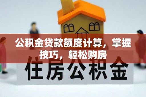 网点公积金贷款额度计算，掌握技巧，轻松购房