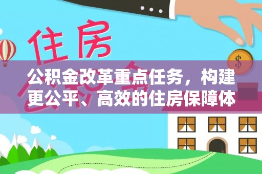 网点公积金改革重点任务，构建更公平、高效的住房保障体系