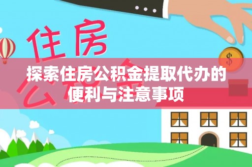 网点探索住房公积金提取代办的便利与注意事项