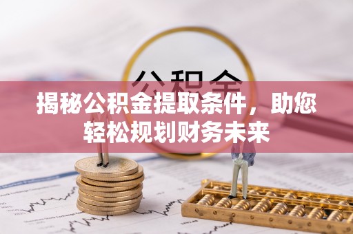 网点揭秘公积金提取条件，助您轻松规划财务未来
