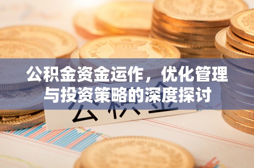网点公积金资金运作，优化管理与投资策略的深度探讨