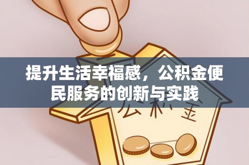 网点提升生活幸福感，公积金便民服务的创新与实践