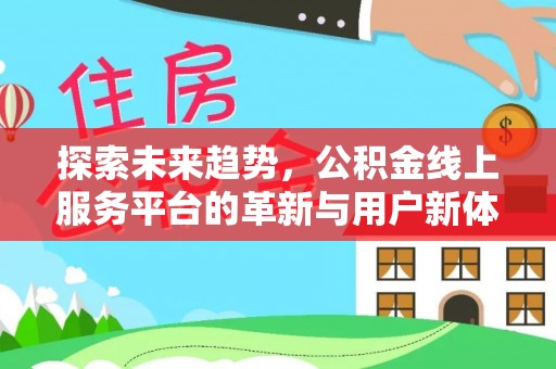 网点探索未来趋势，公积金线上服务平台的革新与用户新体验