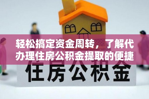 网点轻松搞定资金周转，了解代办理住房公积金提取的便捷之道