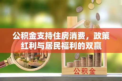 网点公积金支持住房消费，政策红利与居民福利的双赢