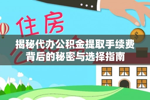 网点揭秘代办公积金提取手续费背后的秘密与选择指南