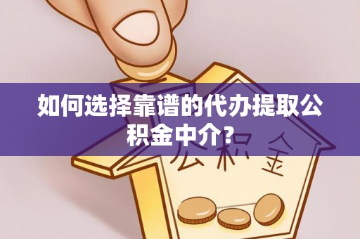 网点如何选择靠谱的代办提取公积金中介？