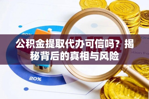 网点公积金提取代办可信吗？揭秘背后的真相与风险